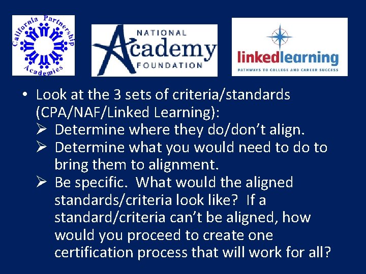 • Look at the 3 sets of criteria/standards (CPA/NAF/Linked Learning): Ø Determine where • Look at the 3 sets of criteria/standards (CPA/NAF/Linked Learning): Ø Determine where