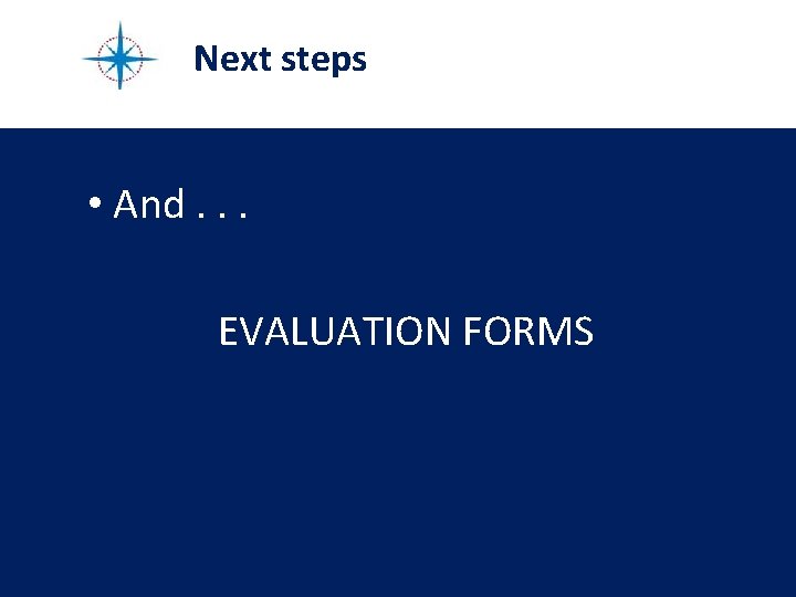 Next steps • And. . . EVALUATION FORMS Next steps • And. . . EVALUATION FORMS