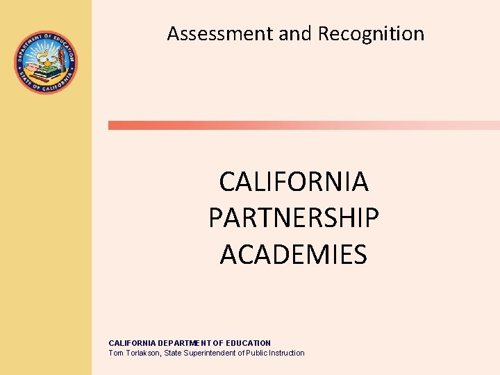 Assessment and Recognition CALIFORNIA PARTNERSHIP ACADEMIES CALIFORNIA DEPARTMENT OF EDUCATION Tom Torlakson, State Superintendent Assessment and Recognition CALIFORNIA PARTNERSHIP ACADEMIES CALIFORNIA DEPARTMENT OF EDUCATION Tom Torlakson, State Superintendent