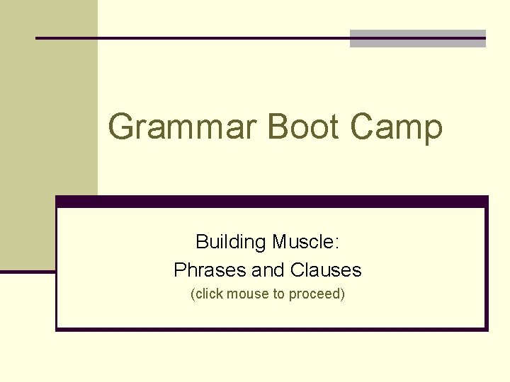 Grammar Boot Camp Building Muscle: Phrases and Clauses (click mouse to proceed) 