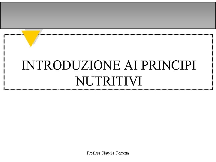 INTRODUZIONE AI PRINCIPI NUTRITIVI Prof. ssa Claudia Torretta 