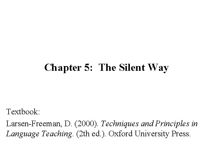 Chapter 5: The Silent Way Textbook: Larsen-Freeman, D. (2000). Techniques and Principles in Language