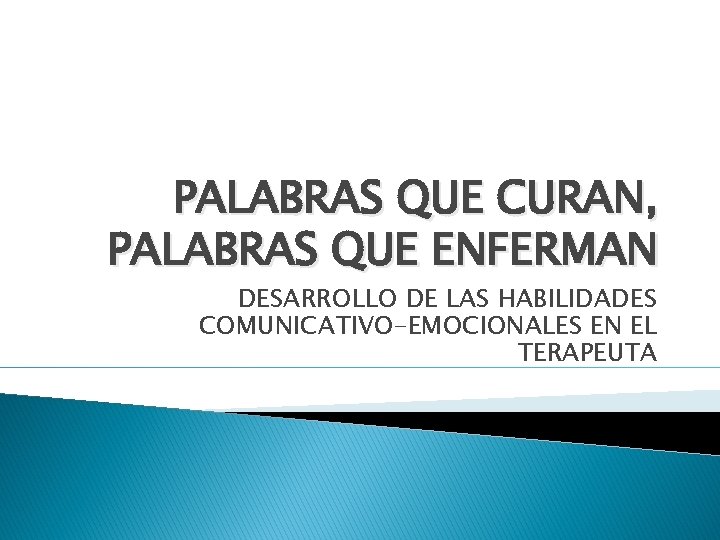 PALABRAS QUE CURAN, PALABRAS QUE ENFERMAN DESARROLLO DE LAS HABILIDADES COMUNICATIVO-EMOCIONALES EN EL TERAPEUTA