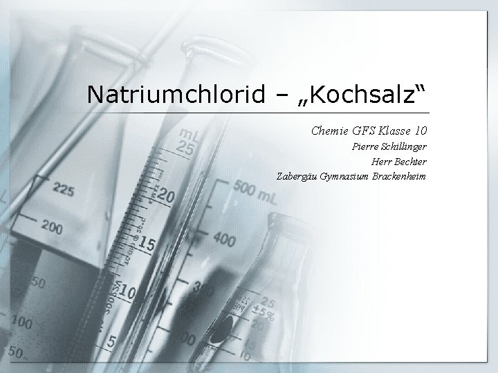 Natriumchlorid – „Kochsalz“ Chemie GFS Klasse 10 Pierre Schillinger Herr Bechter Zabergäu Gymnasium Brackenheim