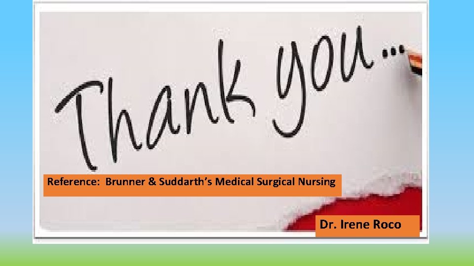 Reference: Brunner & Suddarth’s Medical Surgical Nursing Dr. Irene Roco 