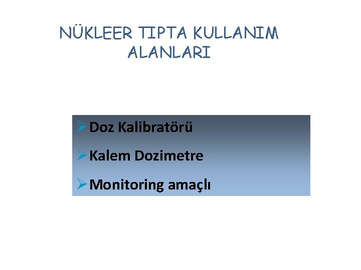 NÜKLEER TIPTA KULLANIM ALANLARI ØDoz Kalibratörü ØKalem Dozimetre ØMonitoring amaçlı 