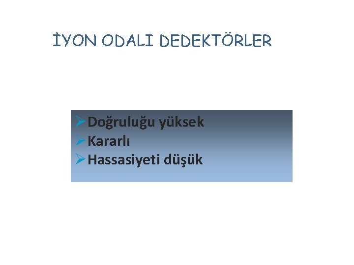 İYON ODALI DEDEKTÖRLER ØDoğruluğu yüksek ØKararlı ØHassasiyeti düşük 