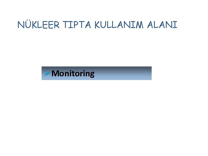 NÜKLEER TIPTA KULLANIM ALANI ØMonitoring 