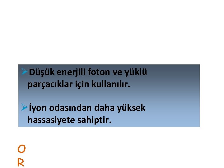 ØDüşük enerjili foton ve yüklü parçacıklar için kullanılır. Øİyon odasından daha yüksek hassasiyete sahiptir.