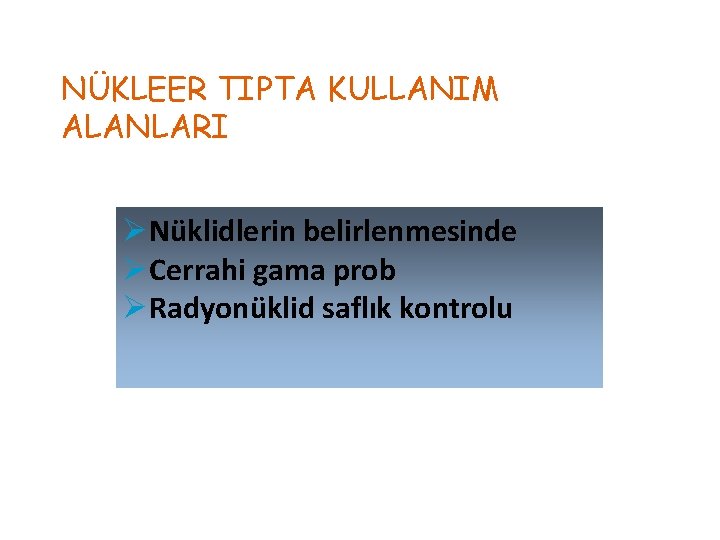 NÜKLEER TIPTA KULLANIM ALANLARI ØNüklidlerin belirlenmesinde ØCerrahi gama prob ØRadyonüklid saflık kontrolu 