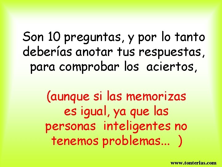 Son 10 preguntas, y por lo tanto deberías anotar tus respuestas, para comprobar los