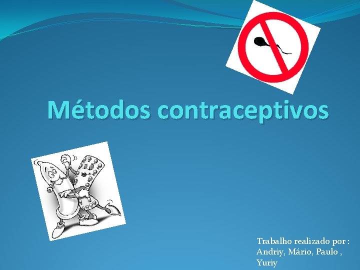 Métodos contraceptivos Trabalho realizado por : Andriy, Mário, Paulo , Yuriy 