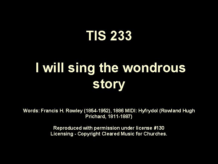 TIS 233 I will sing the wondrous story Words: Francis H. Rowley (1854 -1952),