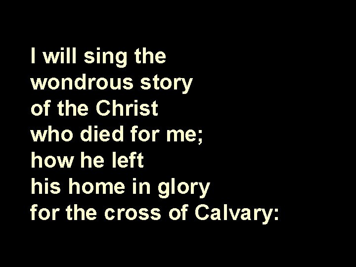 I will sing the wondrous story of the Christ who died for me; how