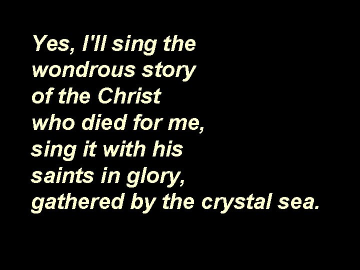 Yes, I'll sing the wondrous story of the Christ who died for me, sing