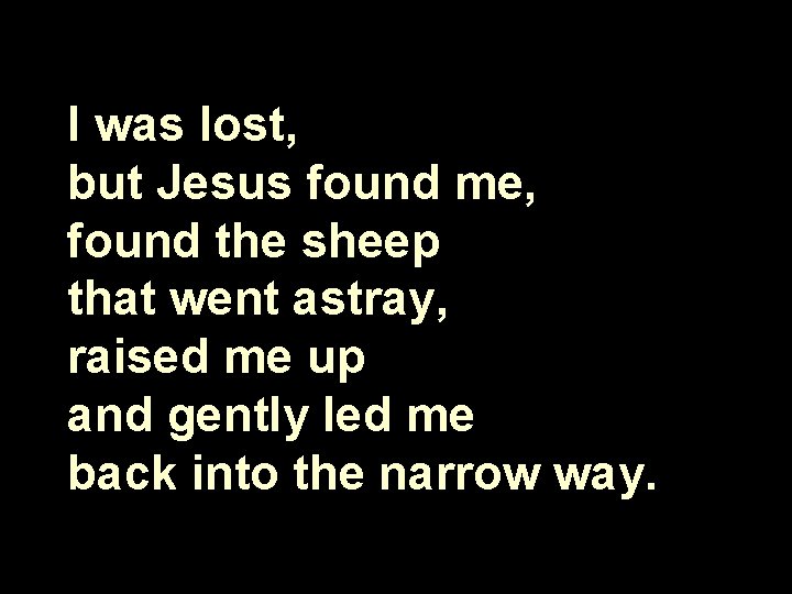 I was lost, but Jesus found me, found the sheep that went astray, raised