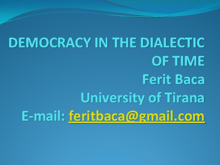 DEMOCRACY IN THE DIALECTIC OF TIME Ferit Baca University of Tirana E-mail: feritbaca@gmail. com