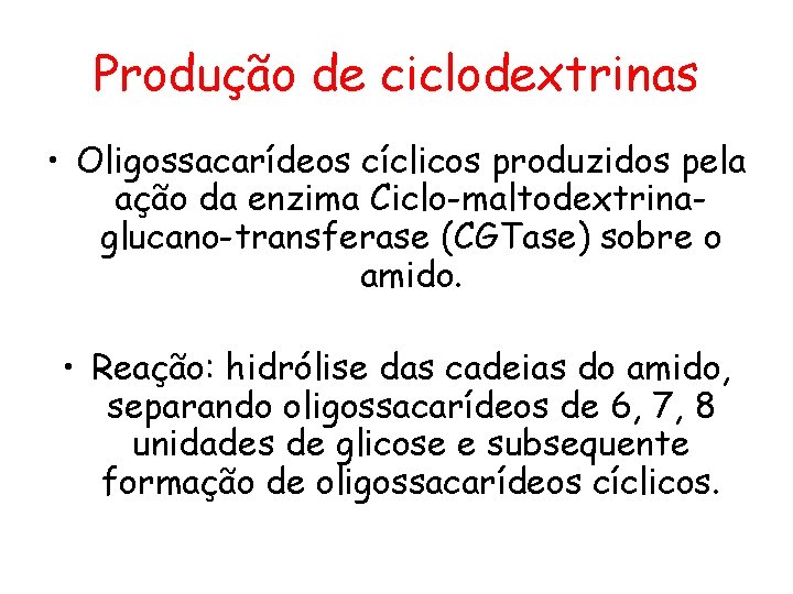 Produção de ciclodextrinas • Oligossacarídeos cíclicos produzidos pela ação da enzima Ciclo-maltodextrinaglucano-transferase (CGTase) sobre