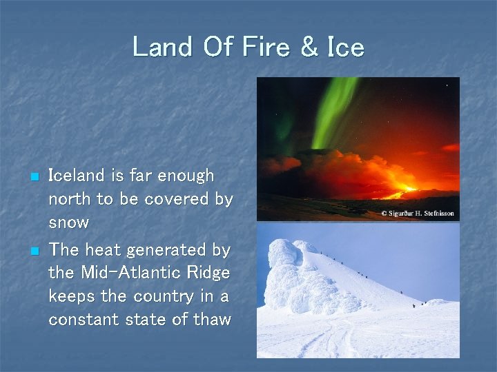 Land Of Fire & Ice n n Iceland is far enough north to be