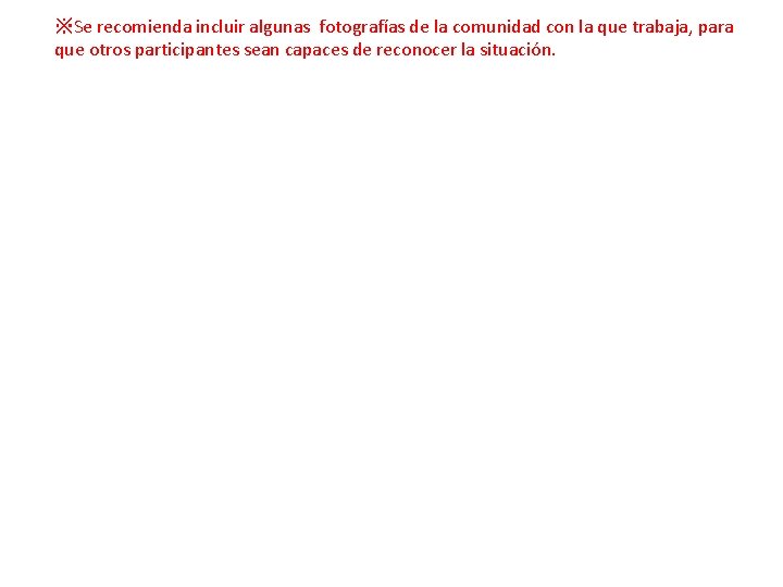 ※Se recomienda incluir algunas fotografías de la comunidad con la que trabaja, para que