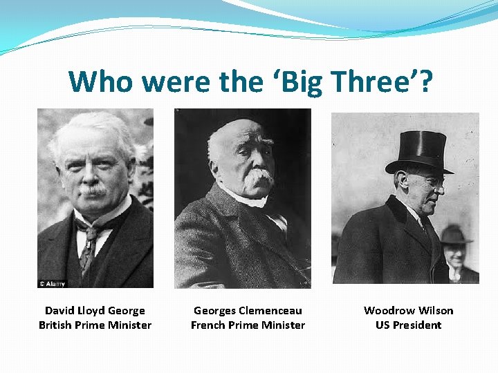 Who were the ‘Big Three’? David Lloyd George British Prime Minister Georges Clemenceau French