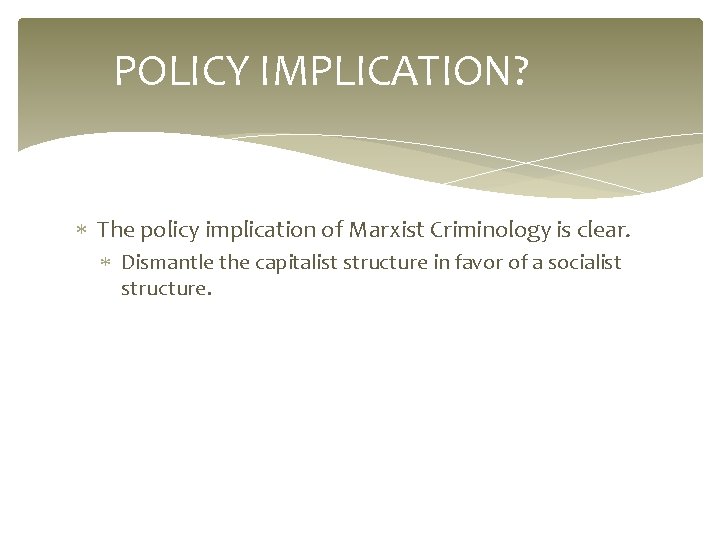 POLICY IMPLICATION? The policy implication of Marxist Criminology is clear. Dismantle the capitalist structure