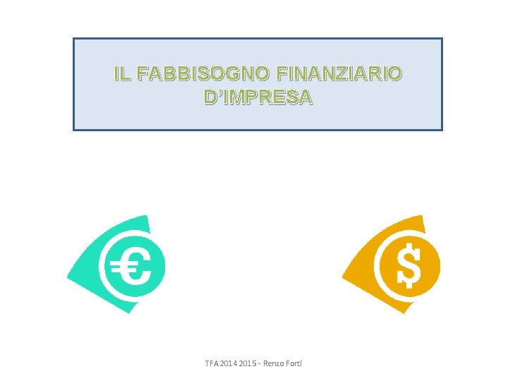 IL FABBISOGNO FINANZIARIO D’IMPRESA TFA 2014 2015 - Renzo Forti 