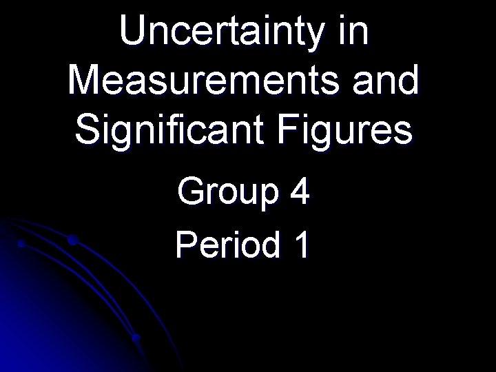 Uncertainty in Measurements and Significant Figures Group 4 Period 1 