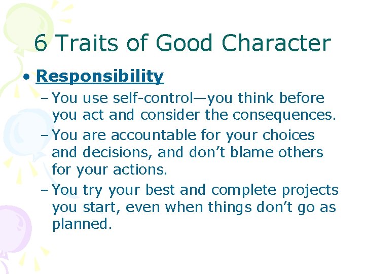 6 Traits of Good Character • Responsibility – You use self-control—you think before you