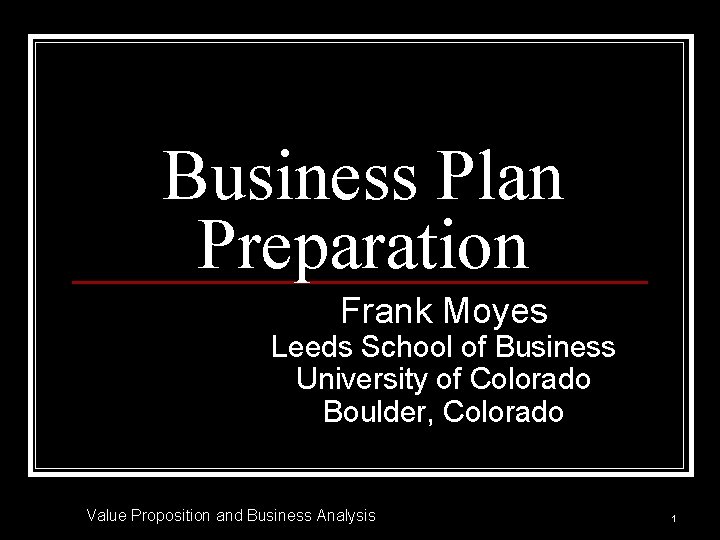 Business Plan Preparation Frank Moyes Leeds School of Business University of Colorado Boulder, Colorado