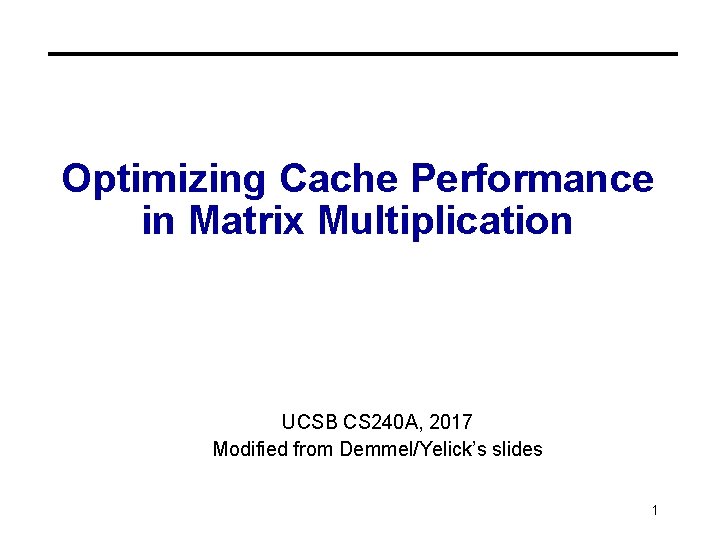 Optimizing Cache Performance in Matrix Multiplication UCSB CS 240 A, 2017 Modified from Demmel/Yelick’s