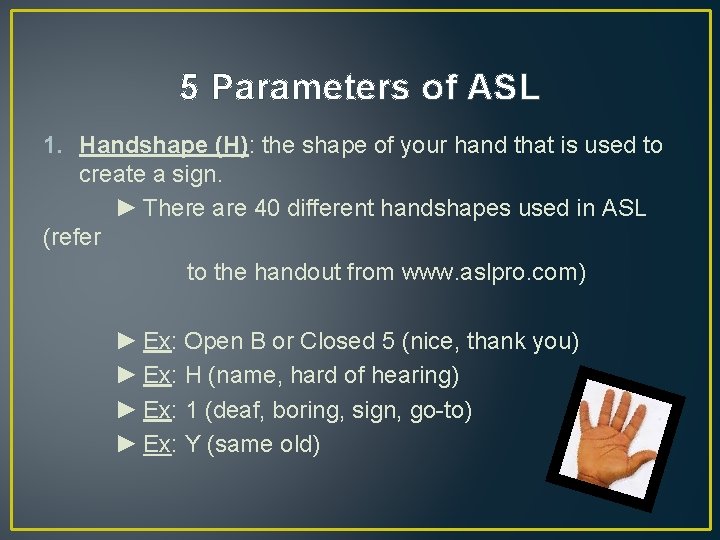 5 Parameters of ASL 1. Handshape (H): the shape of your hand that is