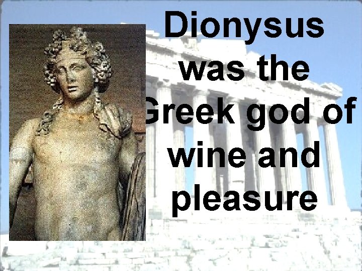 Dionysus was the Greek god of wine and pleasure 