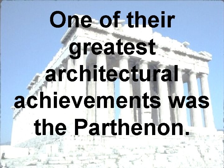 One of their greatest architectural achievements was the Parthenon. 