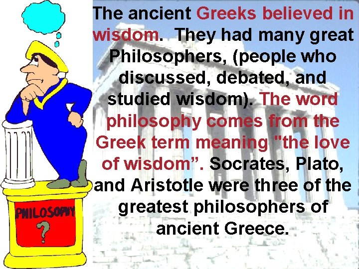 The ancient Greeks believed in wisdom. They had many great Philosophers, (people who discussed,