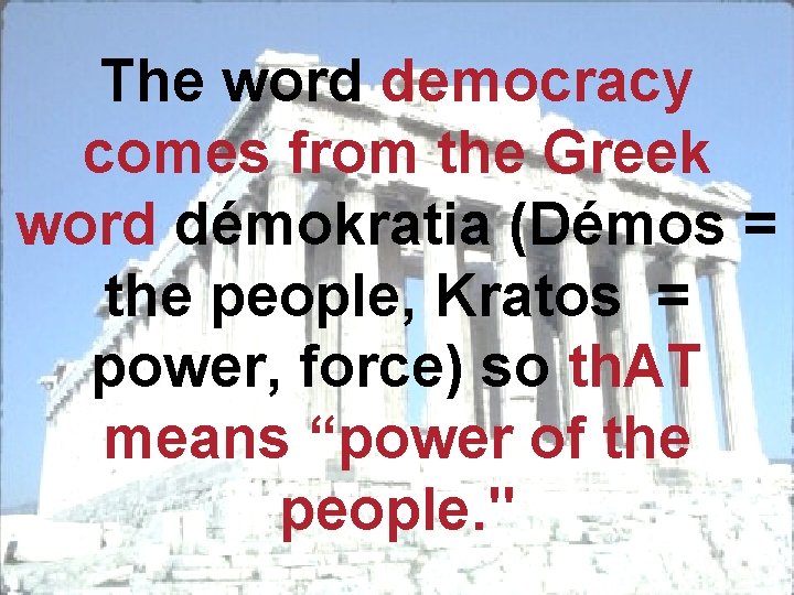The word democracy comes from the Greek word démokratia (Démos = the people, Kratos