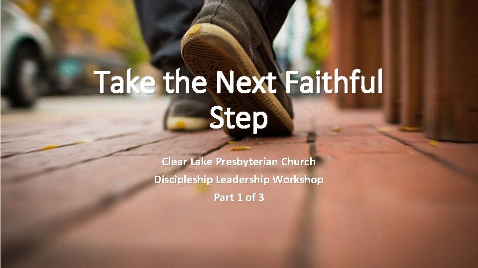 Take the Next Faithful Step Clear Lake Presbyterian Church Discipleship Leadership Workshop Part 1