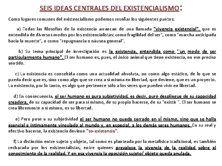 SEIS IDEAS CENTRALES DEL EXISTENCIALISMO: Como lugares comunes del existencialismo podemos reseñar los siguientes