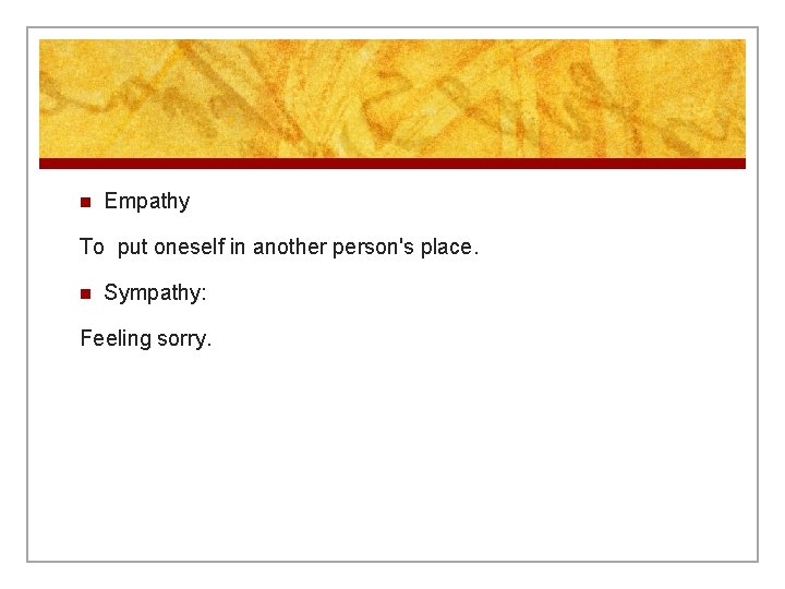 n Empathy To put oneself in another person's place. n Sympathy: Feeling sorry. 
