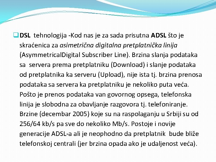 q DSL tehnologija -Kod nas je za sada prisutna ADSL što je skraćenica za