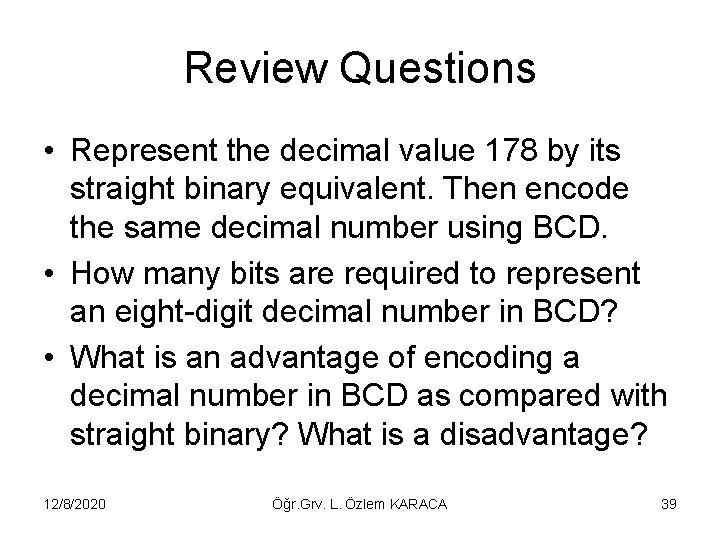 Review Questions • Represent the decimal value 178 by its straight binary equivalent. Then