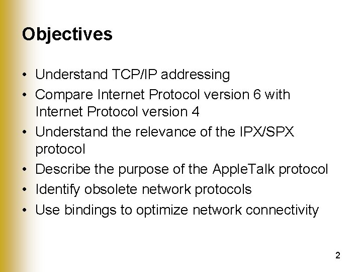 Objectives • Understand TCP/IP addressing • Compare Internet Protocol version 6 with Internet Protocol