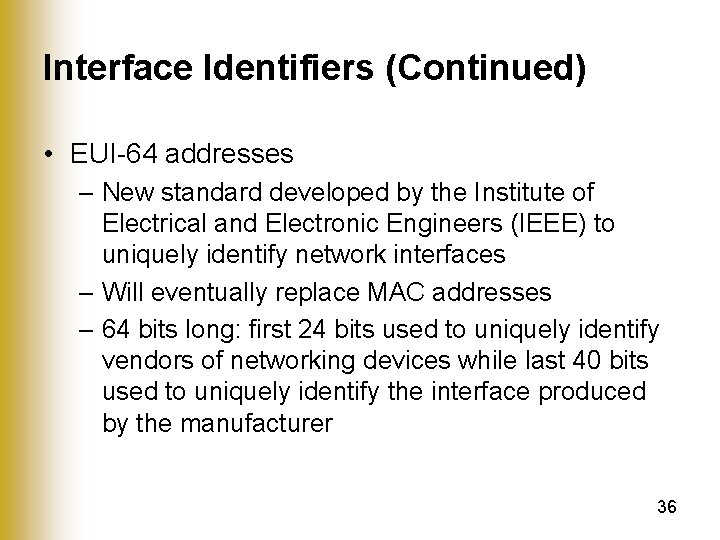 Interface Identifiers (Continued) • EUI-64 addresses – New standard developed by the Institute of