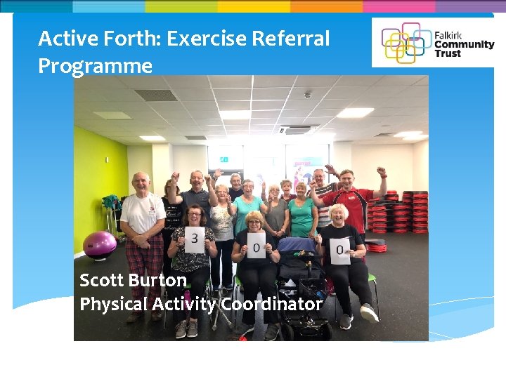 Active Forth: Exercise Referral Programme Scott Burton Physical Activity Coordinator 
