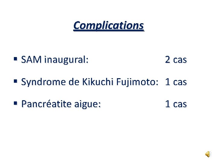 Complications § SAM inaugural: 2 cas § Syndrome de Kikuchi Fujimoto: 1 cas §