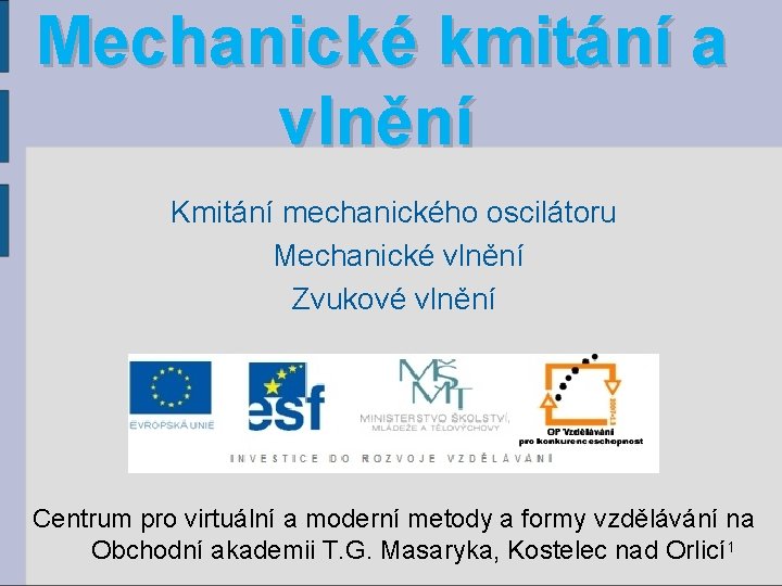 Mechanické kmitání a vlnění Kmitání mechanického oscilátoru Mechanické vlnění Zvukové vlnění Centrum pro virtuální