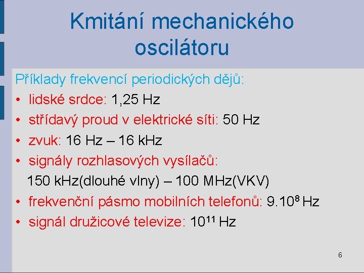 Kmitání mechanického oscilátoru Příklady frekvencí periodických dějů: • lidské srdce: 1, 25 Hz •