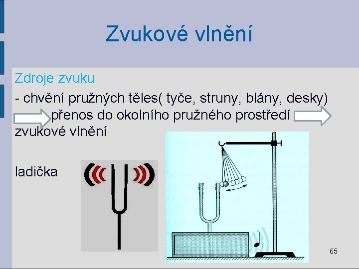 Zvukové vlnění Zdroje zvuku - chvění pružných těles( tyče, struny, blány, desky) přenos do