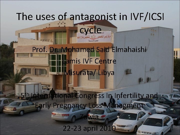 The uses of antagonist in IVF/ICSI cycle Prof. Dr. Mohamed Said Elmahaishi Lamis IVF