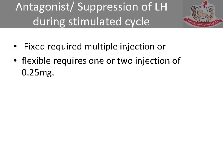 Antagonist/ Suppression of LH during stimulated cycle • Fixed required multiple injection or •